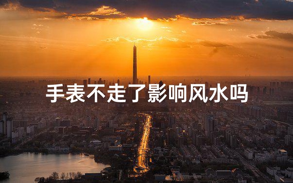 手表不走了影响风水吗