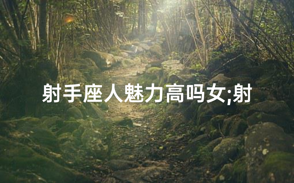射手座人魅力高吗女;射手座人魅力高吗女生