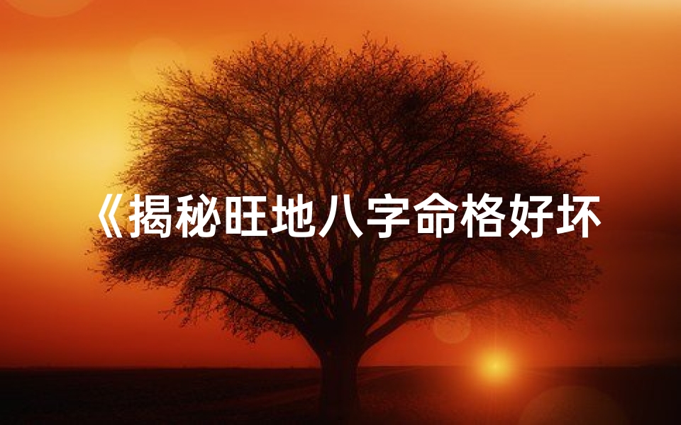 《揭秘旺地八字命格好坏判定秘诀》