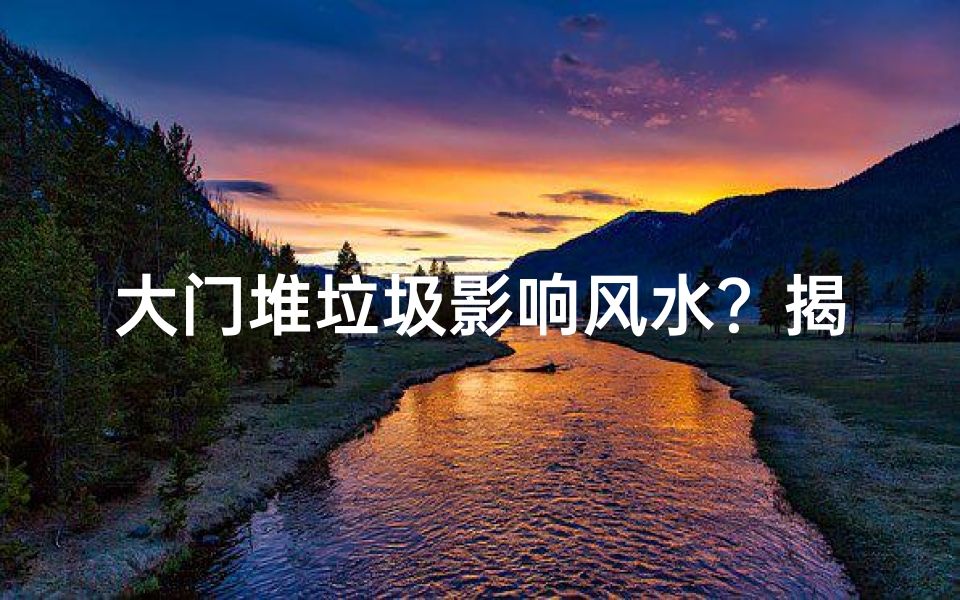 大门堆垃圾影响风水？揭秘家居风水禁忌