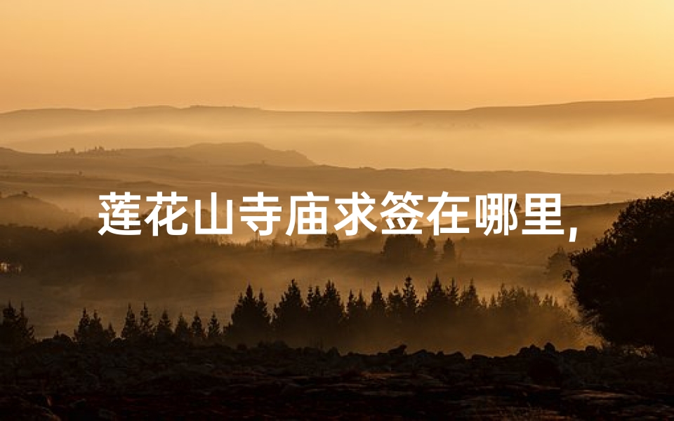 莲花山寺庙求签在哪里,莲花山能求签吗