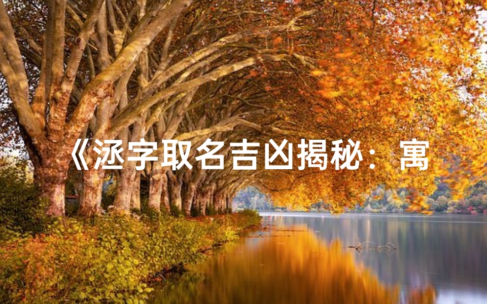 《洆字取名吉凶揭秘：寓意与运势解析》