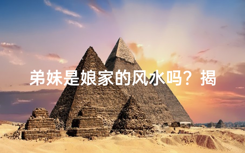 弟妹是娘家的风水吗？揭秘家庭和谐之道