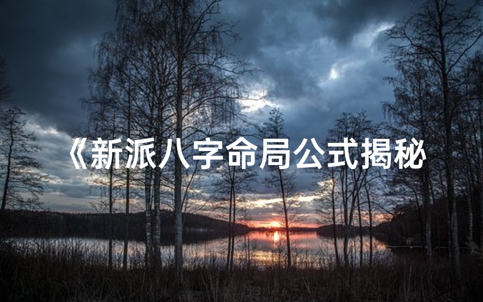 《新派八字命局公式揭秘：精准解析命运奥秘》