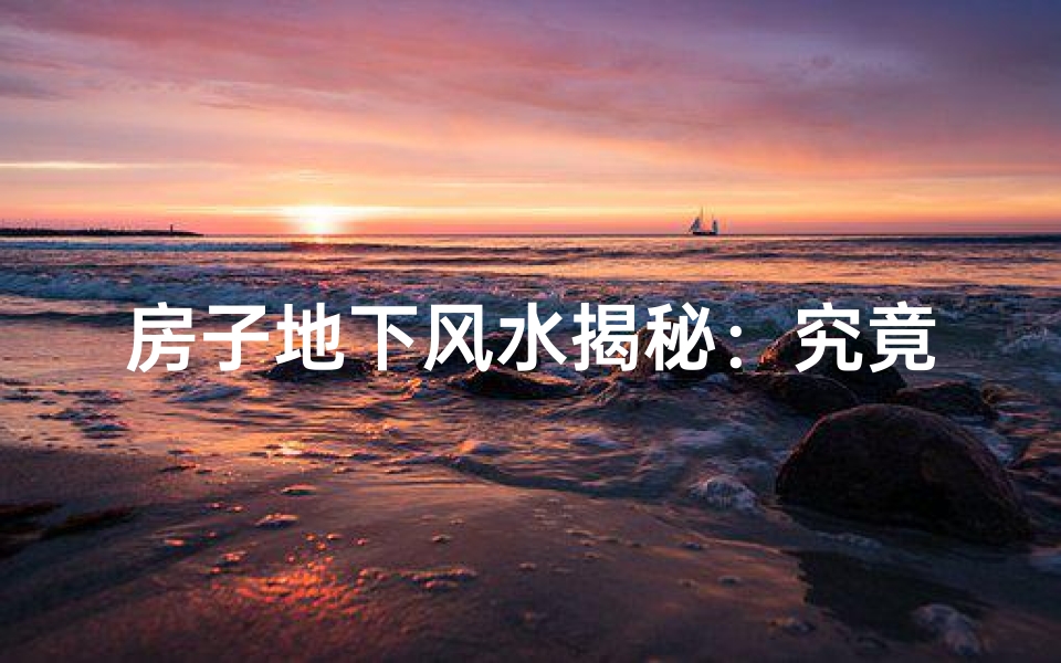 房子地下风水揭秘：究竟好看吗？