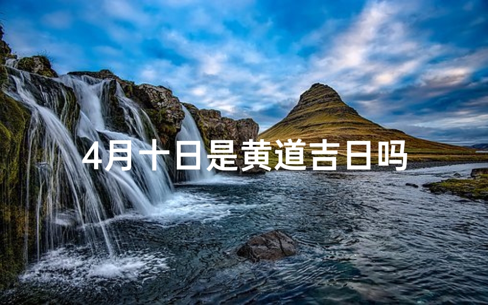 4月十日是黄道吉日吗