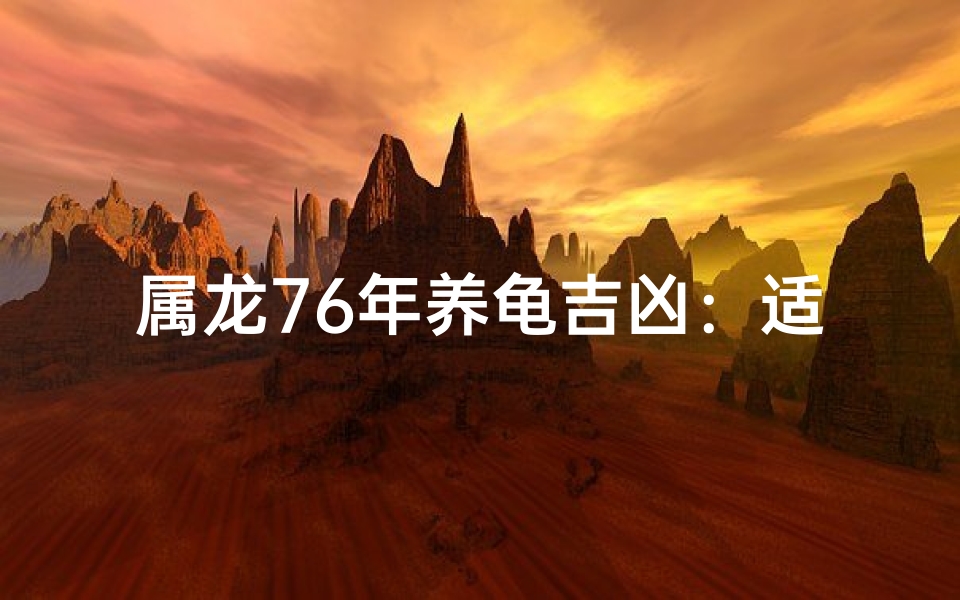 属龙76年养龟吉凶：适宜与否揭秘