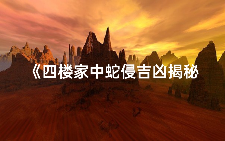 《四楼家中蛇侵吉凶揭秘：安全预警》