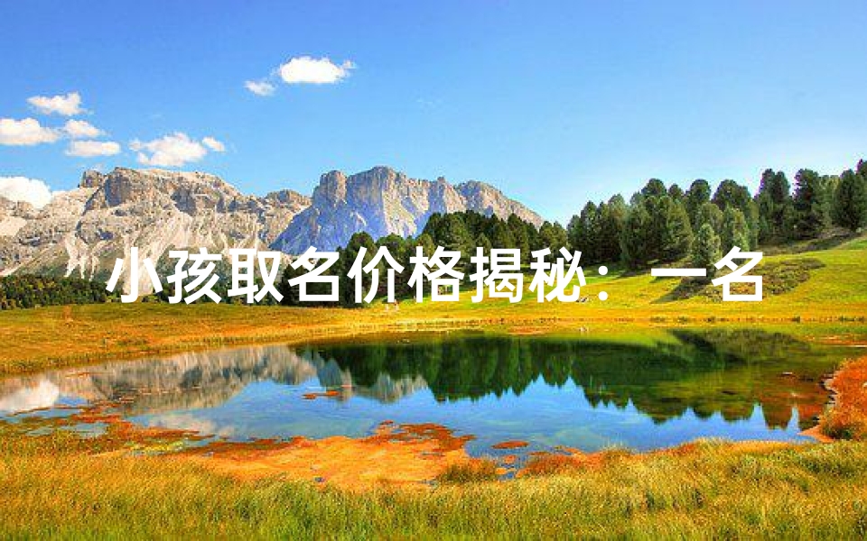 小孩取名价格揭秘：一名字值多少钱？