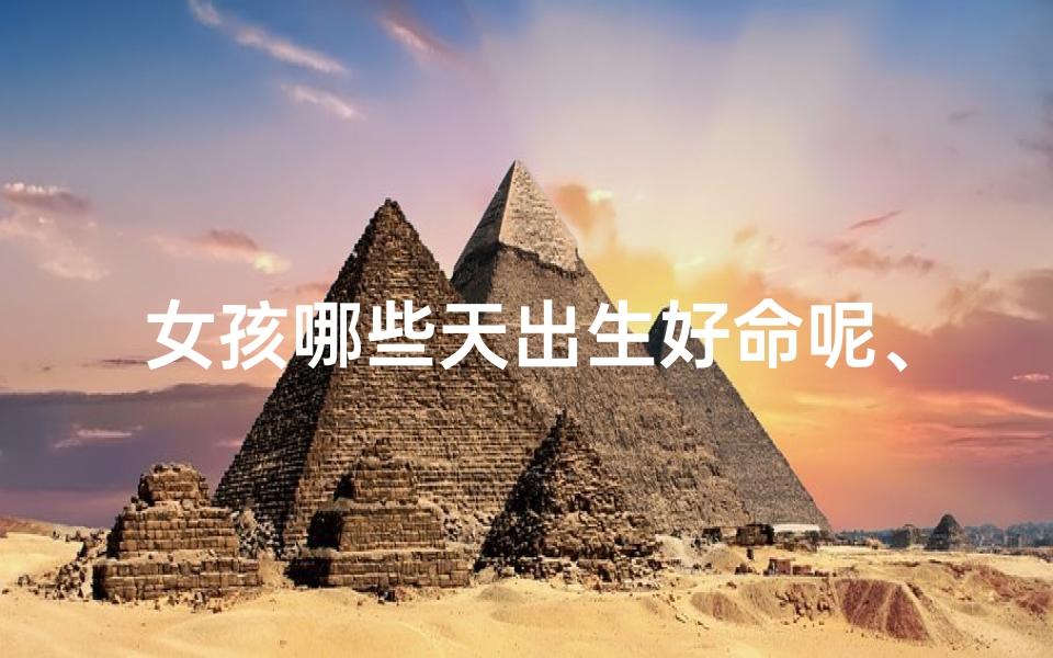 女孩哪些天出生好命呢、女孩哪些天出生好命呢图片