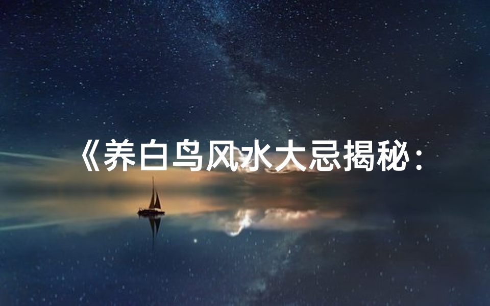 《养白鸟风水大忌揭秘：吉凶影响不容忽视》
