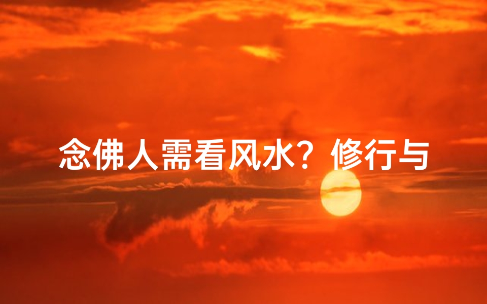 念佛人需看风水？修行与风水的微妙关系