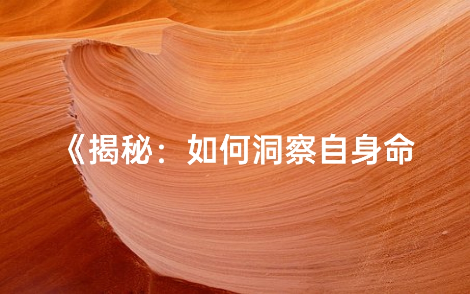 《揭秘：如何洞察自身命格之谜》