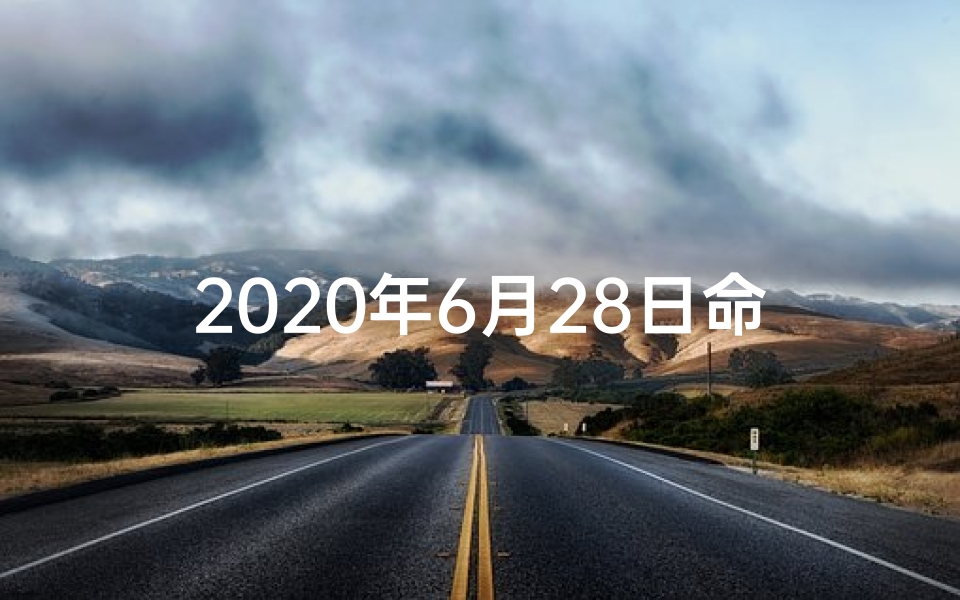 2020年6月28日命格_2020年6月28日命格：非凡之日的传奇印记