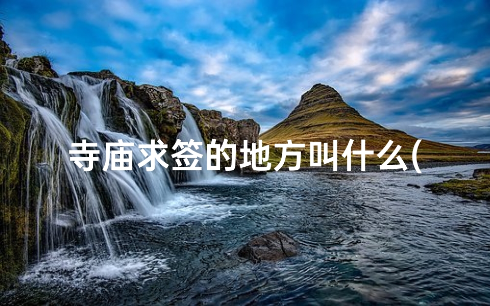 寺庙求签的地方叫什么(《寺庙求签小程序，智慧灵签随你求》)
