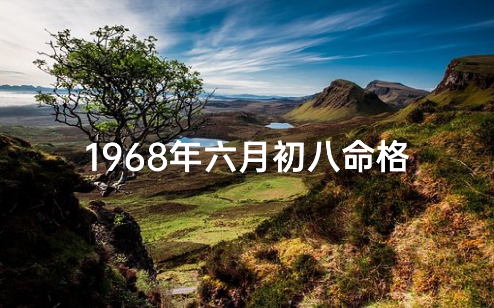 1968年六月初八命格—1968年六月初八命格：揭秘命运转折点