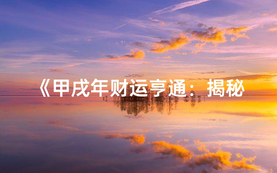 《甲戌年财运亨通：揭秘发横财的八字奥秘》