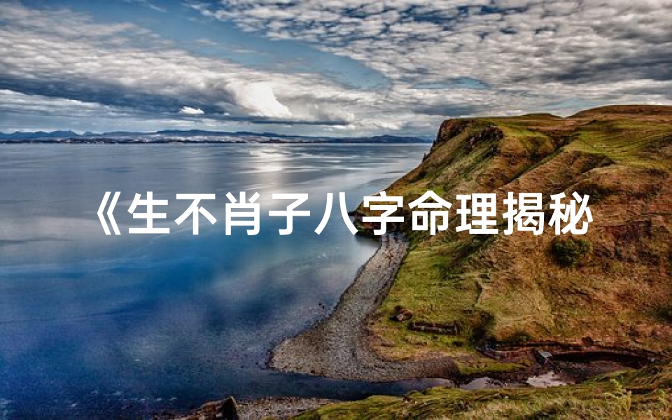 《生不肖子八字命理揭秘：命运转折点在哪？》