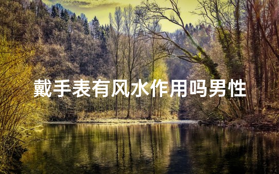 戴手表有风水作用吗男性-戴手表真的有风水作用？男性必看
