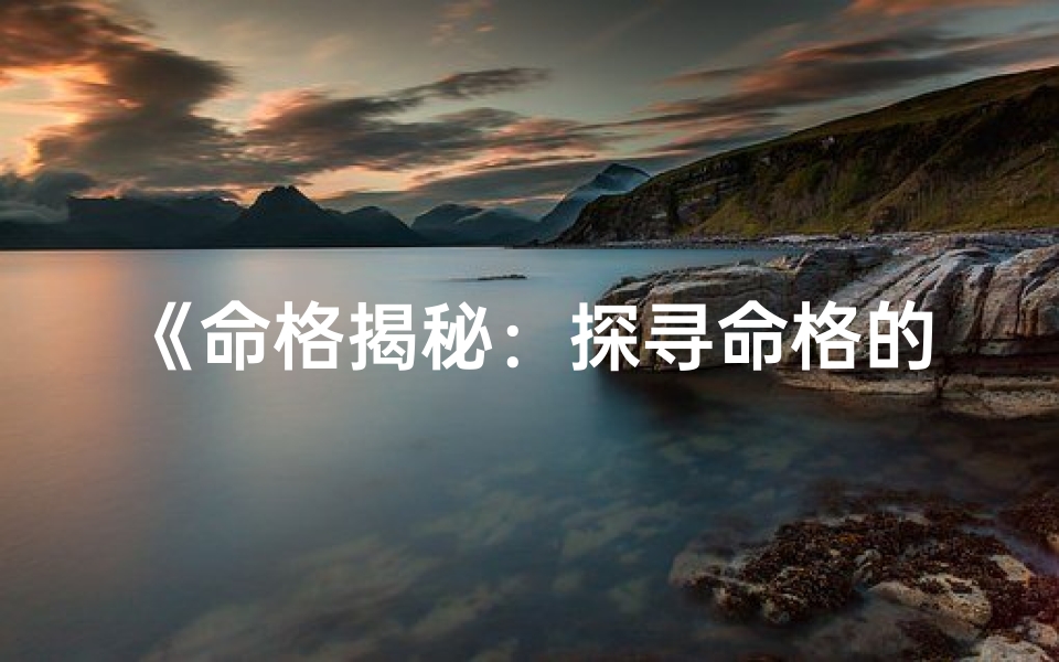 《命格揭秘：探寻命格的五大独特特点》