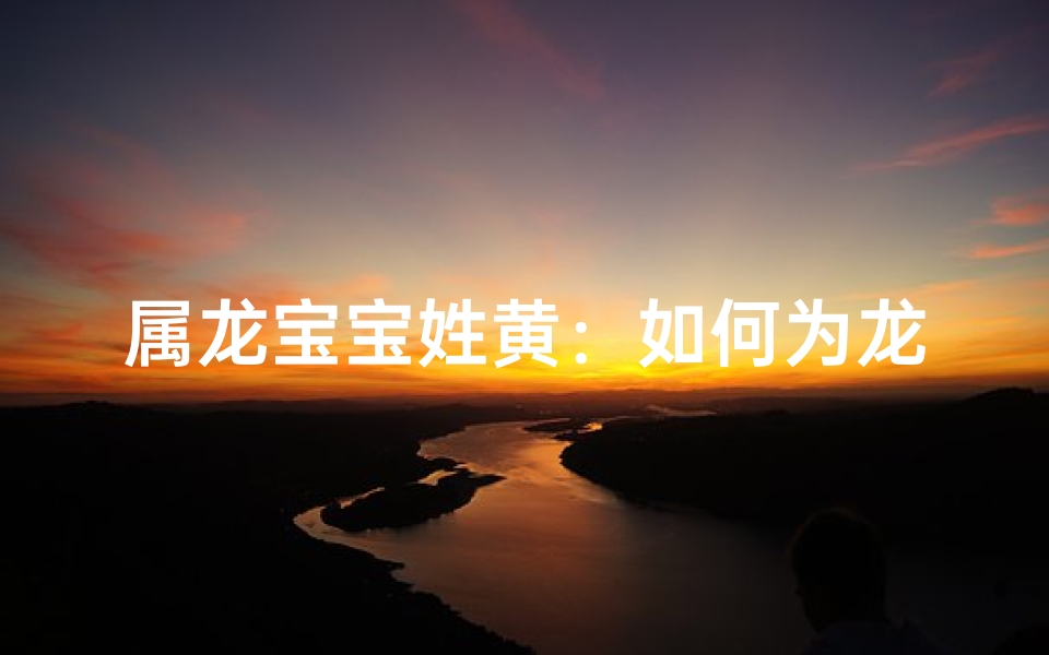 属龙宝宝姓黄：如何为龙子挑选吉祥好名？