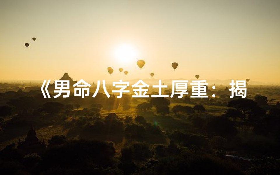 《男命八字金土厚重：揭秘稳重之人的命运密码》