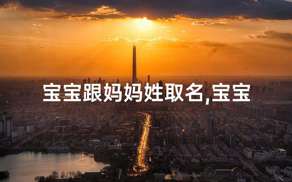 宝宝跟妈妈姓取名,宝宝随母姓，传承美好家风