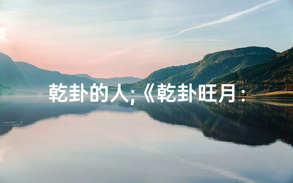 乾卦的人;《乾卦旺月：几月出生命运更佳》