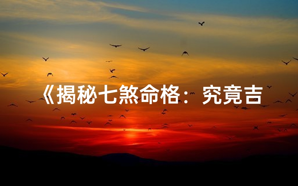 《揭秘七煞命格：究竟吉凶如何？》