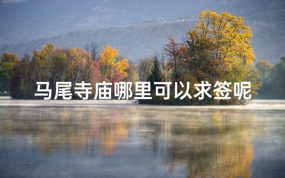 马尾寺庙哪里可以求签呢_马尾寺庙求签圣地揭秘