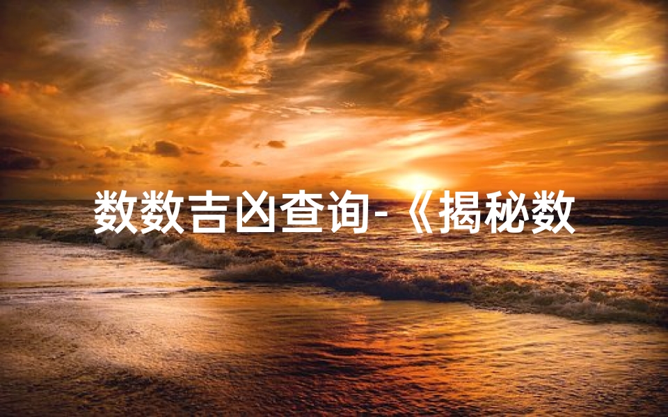 数数吉凶查询-《揭秘数字吉凶：一测便知运势好坏》