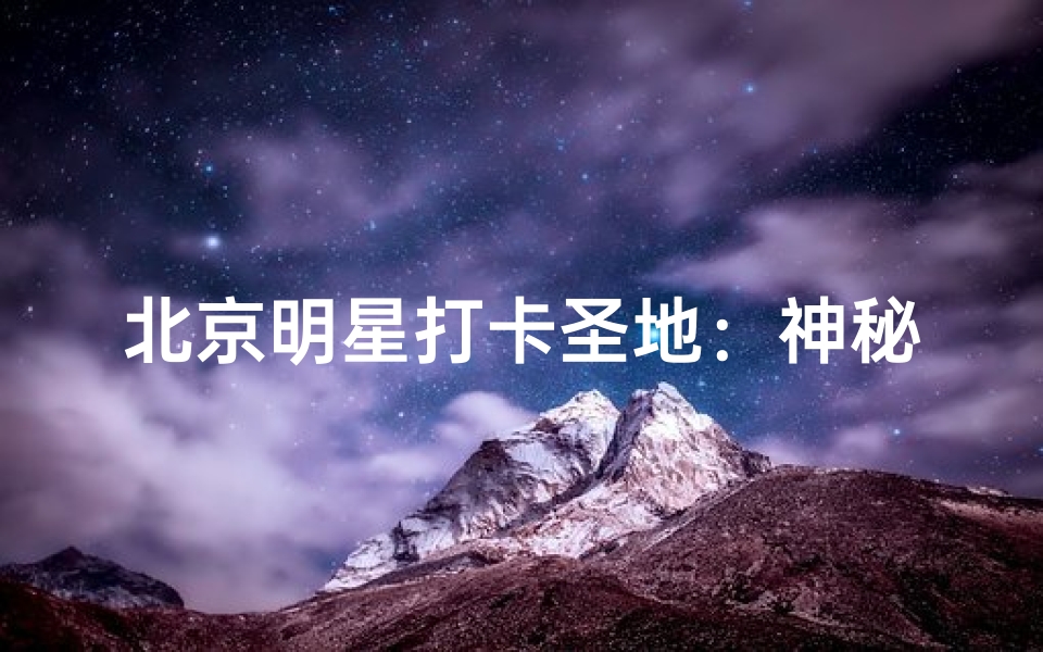 北京明星打卡圣地：神秘寺庙揭秘之旅