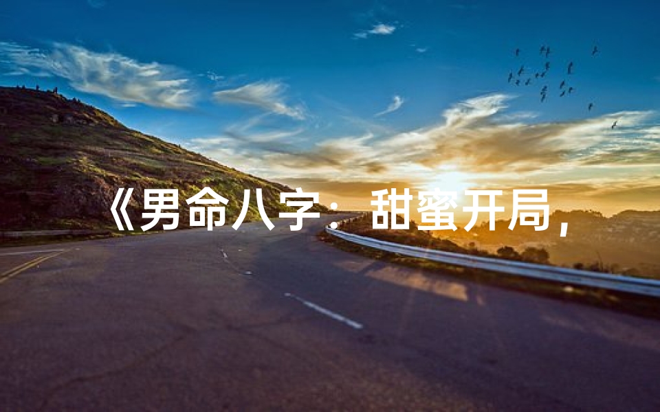 《男命八字：甜蜜开局，苦涩收场的人生轨迹》