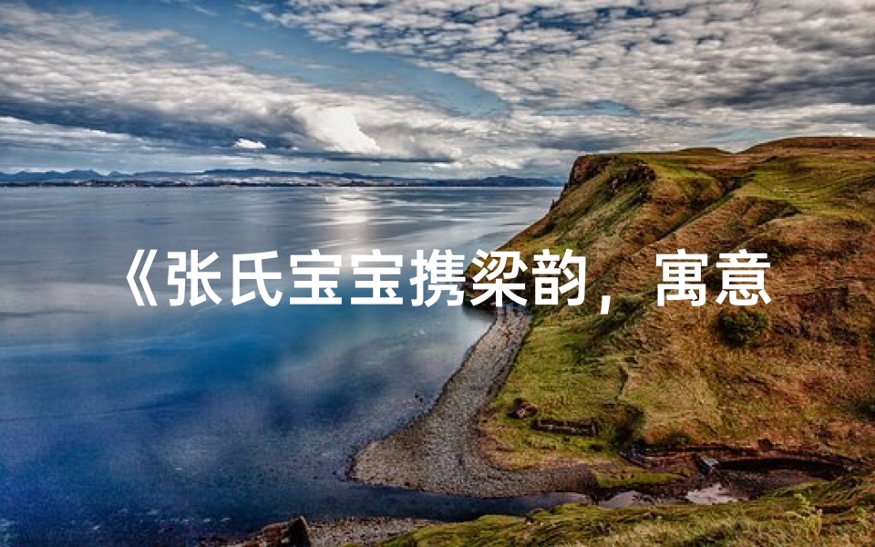 《张氏宝宝携梁韵，寓意美好新篇章》