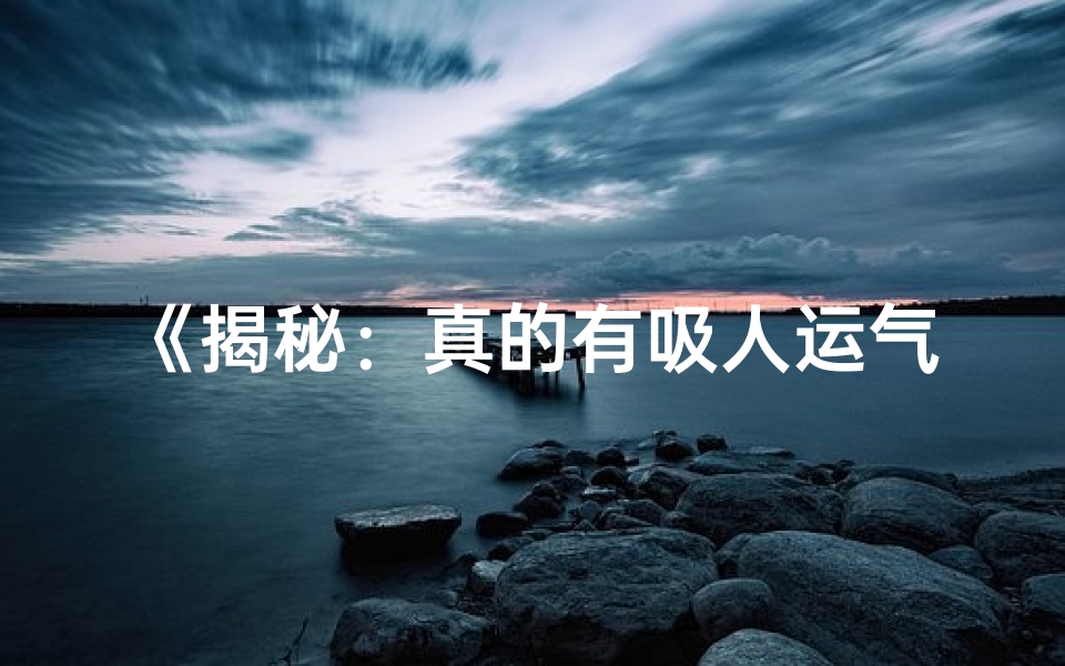 《揭秘：真的有吸人运气的命格吗？》