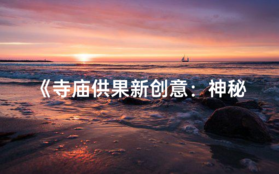 《寺庙供果新创意：神秘果名揭秘》
