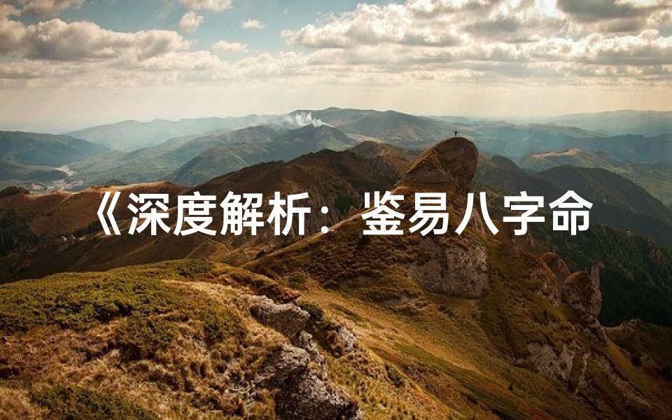 《深度解析：鉴易八字命理的奥秘解读》