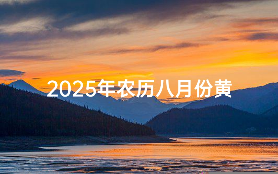 2025年农历八月份黄道吉日(八月份黄道吉日：最佳良辰吉日揭晓)