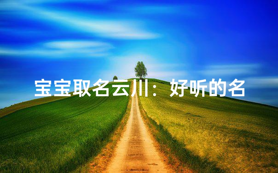 宝宝取名云川：好听的名字，寓意深远