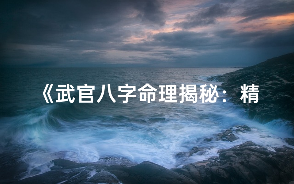 《武官八字命理揭秘：精准分析你的军旅命运》