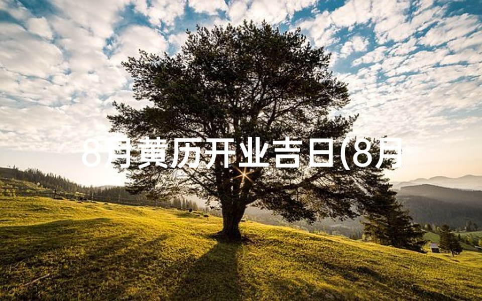 8月黄历开业吉日(8月黄道吉日，旺铺开张大吉)