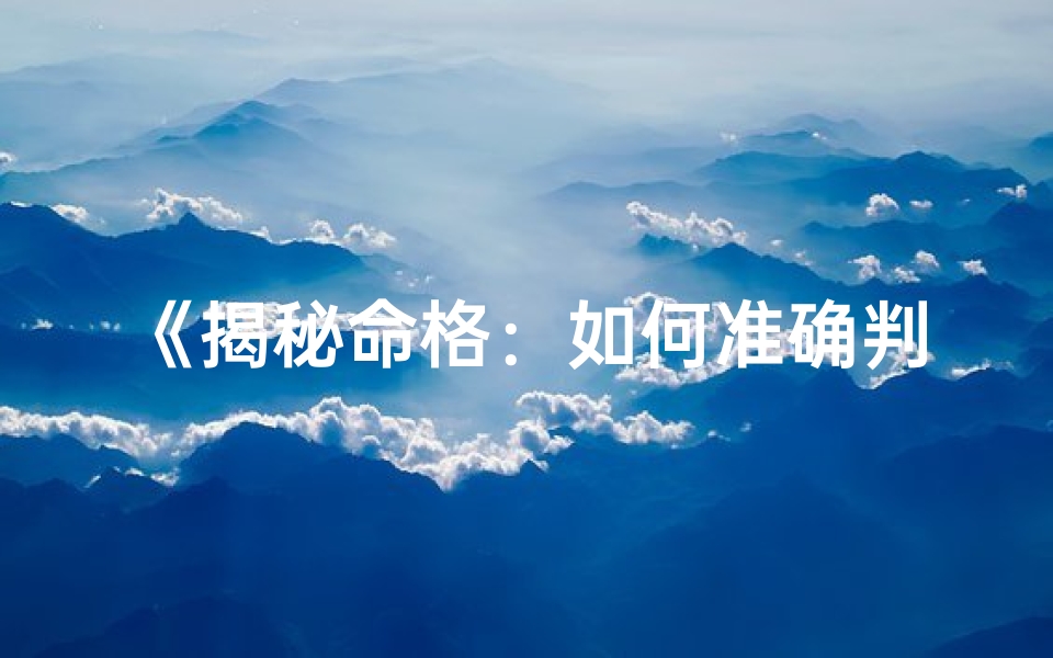 《揭秘命格：如何准确判定命体类型》