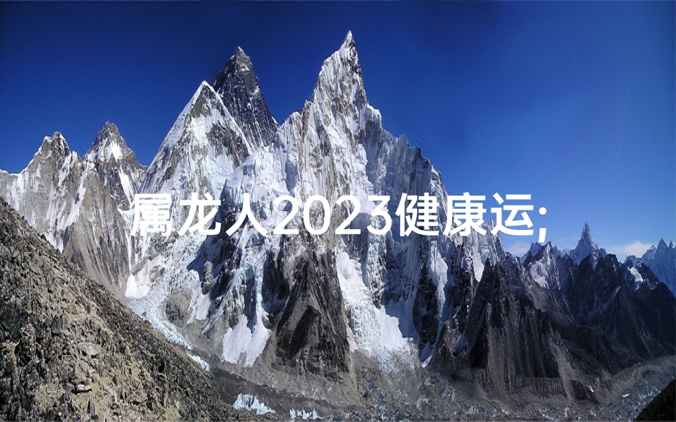 属龙人2023健康运;属龙人运势2023