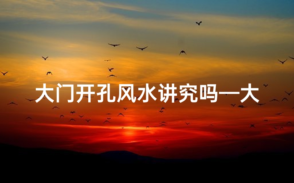 大门开孔风水讲究吗—大门洞开是什么意思