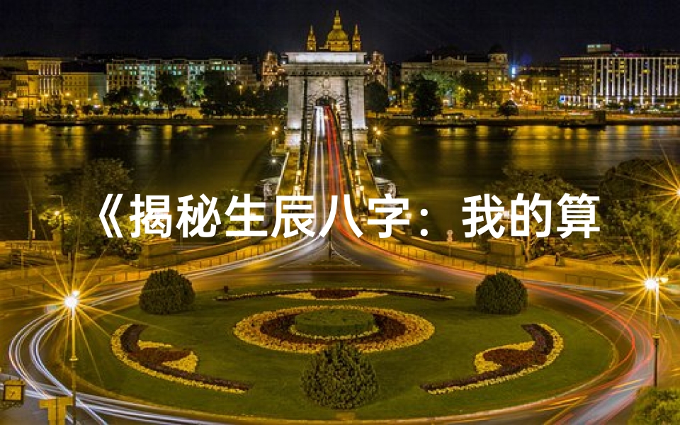 《揭秘生辰八字：我的算命之旅分享》
