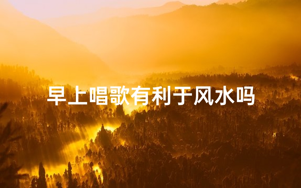 早上唱歌有利于风水吗