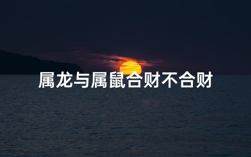 属龙与属鼠合财不合财