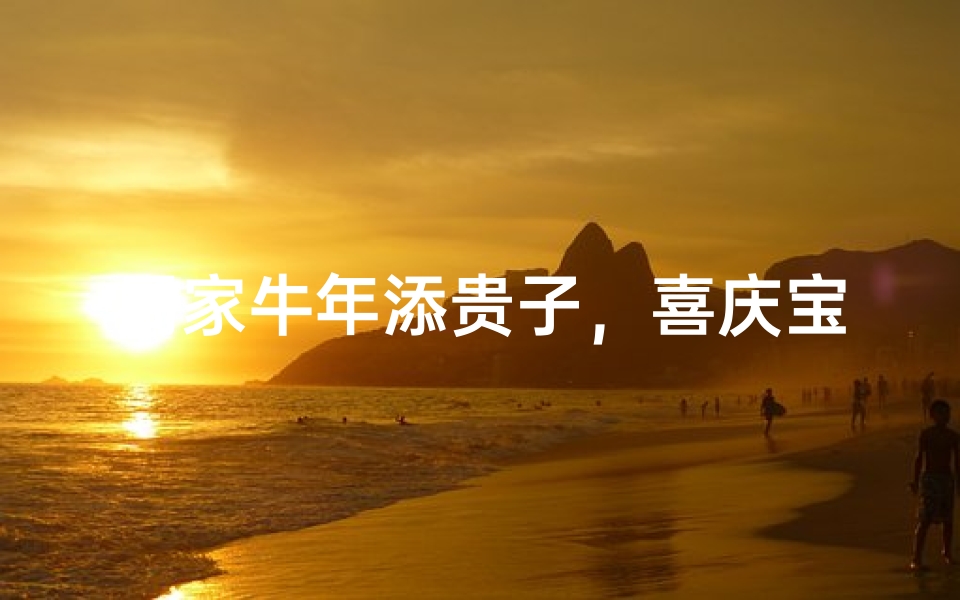 周家牛年添贵子，喜庆宝宝取名记