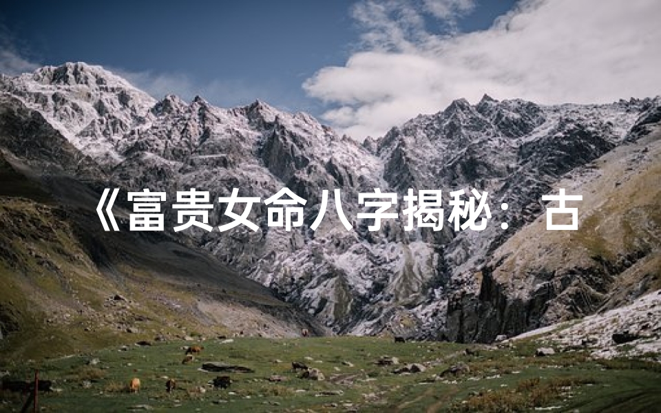 《富贵女命八字揭秘：古风八字批语赏析》