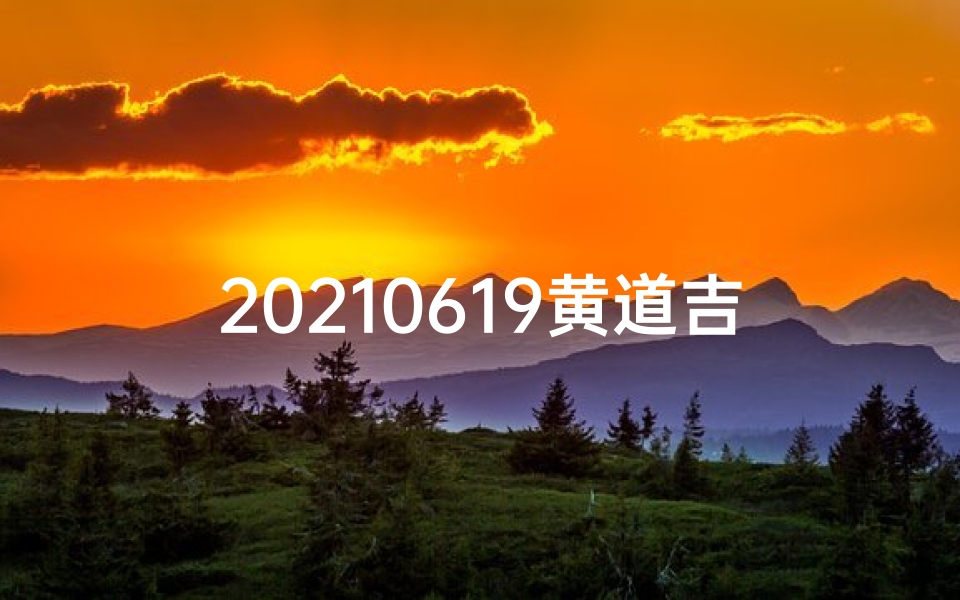 20210619黄道吉日、20210426黄道吉日：宜嫁娶，万事顺遂吉星照